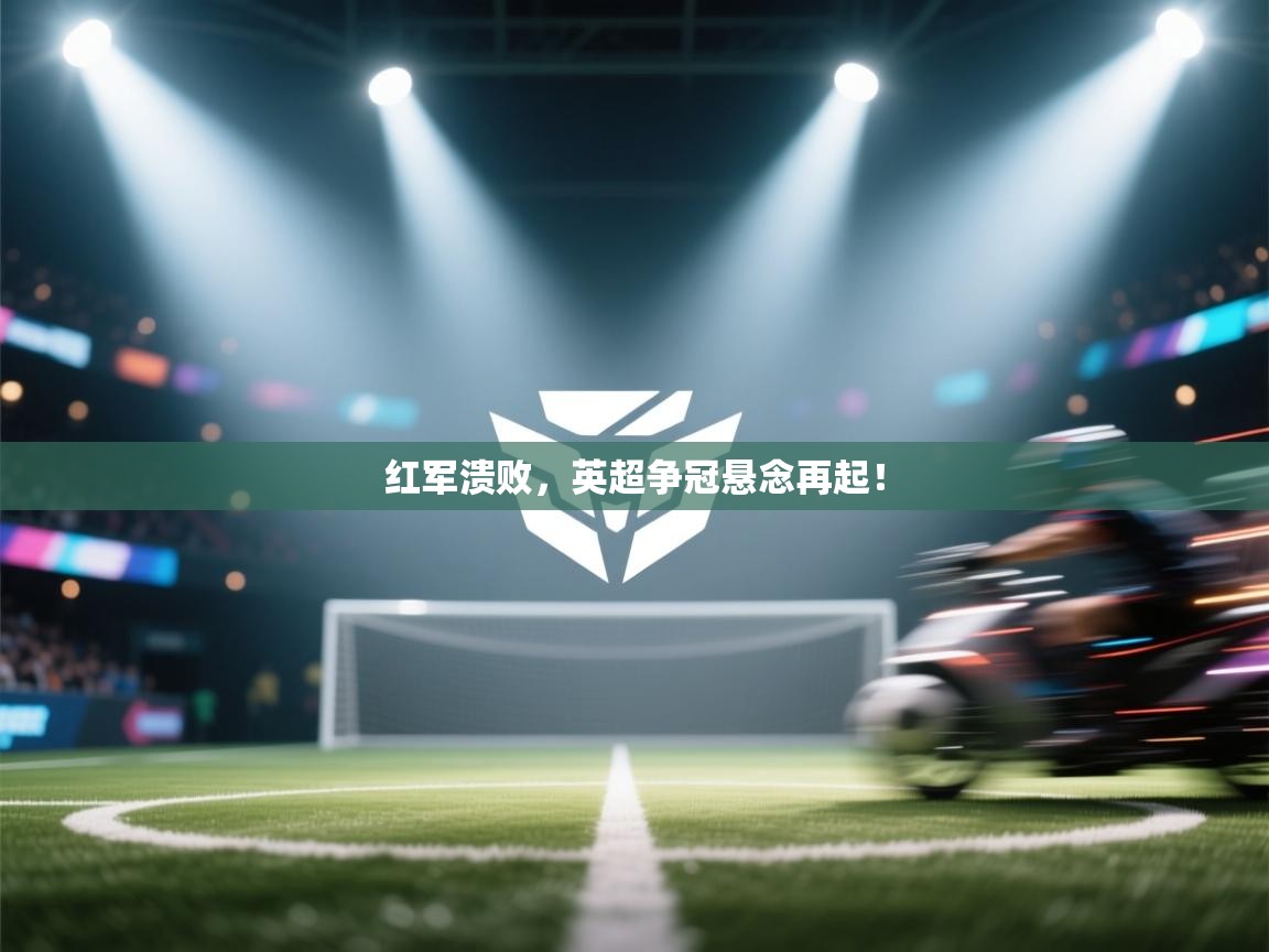 红军溃败，英超争冠悬念再起！  第2张