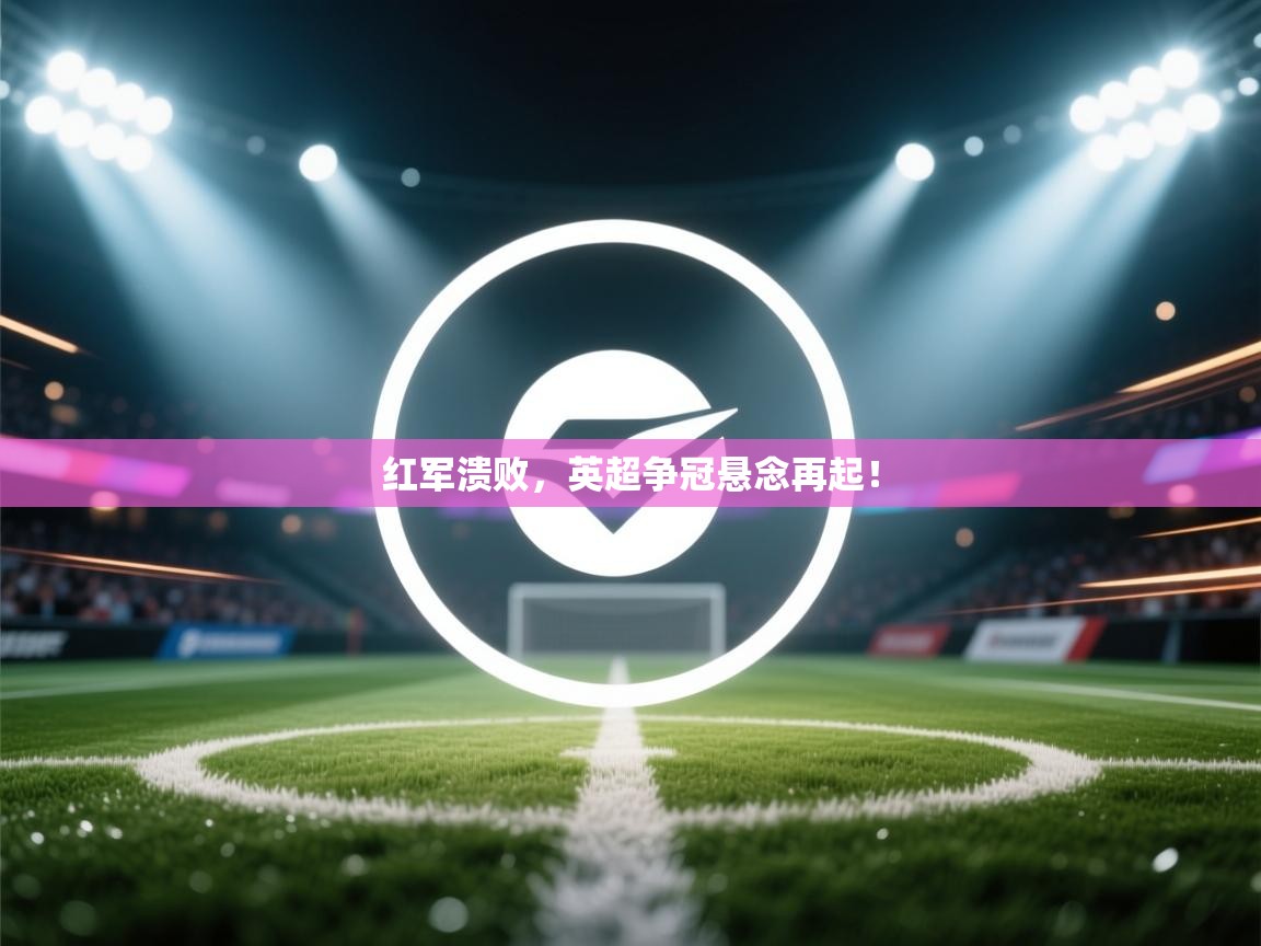 红军溃败，英超争冠悬念再起！  第1张