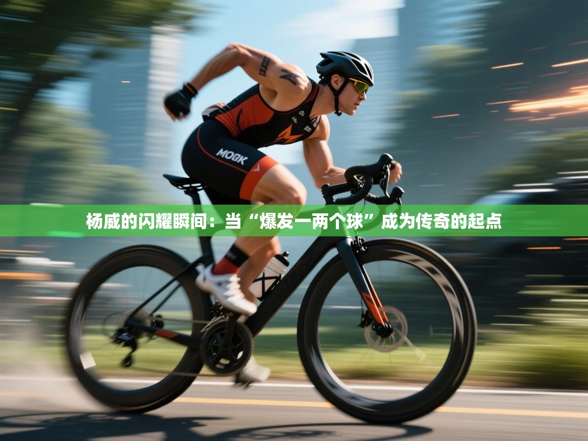 杨威的闪耀瞬间：当“爆发一两个球”成为传奇的起点  第2张